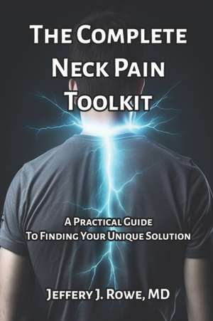 The Complete Neck Pain Toolkit: A Practical Guide to Finding Your Unique Solution de Jeffery Rowe