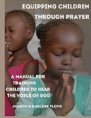 Equipping Children Through Prayer: A Manual For Training Children In Hearing The Voice Of God de Darlene Floyd