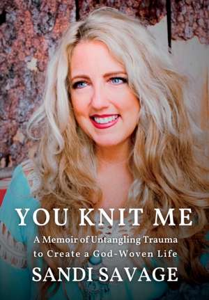 You Knit Me: A Memoir of Untangling Trauma to Create a God-Woven Life de Sandi Savage