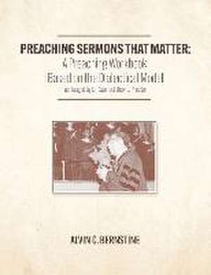 Preaching Sermons that Matter: A Preaching Workbook Based on the Dialectical Model As Taught by Samuel Dewitt Proctor de Alvin Christopher Bernstine