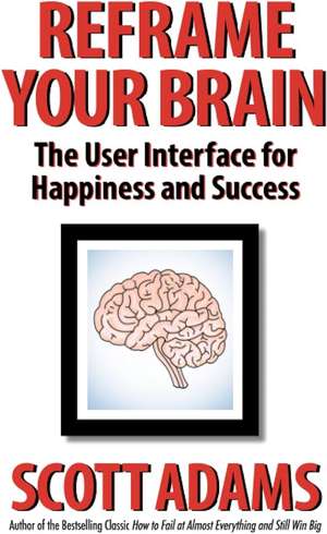 Reframe Your Brain: The User Interface for Happiness and Success de Joshua Lisec