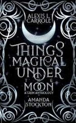 Things Magical Under the Moon: A Grim Anthology de Amanda Stockton