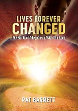 LIVES FOREVER CHANGED - MY SPIRITUAL ADVENTURES WITH THE LORD de Pat Barrett