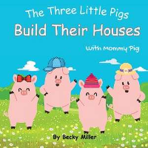 The Three Little Pigs Build Their Houses With Mommy Pig de Becky Miller