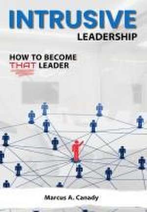 Intrusive Leadership, How to Become THAT Leader de Marcus Canady