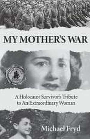 My Mother's War: A Holocaust Survivor's Tribute To An Extraordinary Woman de Michael Fryd