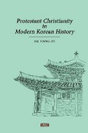 Protestant Christianity in Modern Korean History de Dae Young Ryu