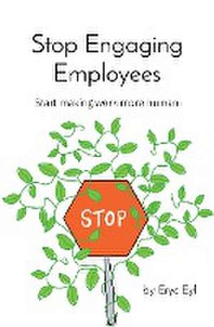 Stop Engaging Employees de Eryc Eyl