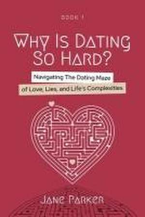 Why Is Dating So Hard?: Navigating The Dating Maze of Love, Lies, and Life's Complexities de Jane Parker