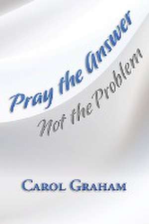 Pray the Answer, Not the Problem de Carol Graham