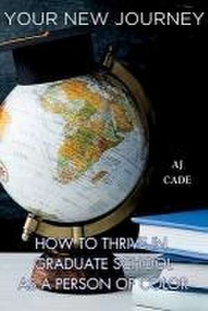 Your New Journey: How to Thrive in Graduate School as a Person of Color de Aj Cade