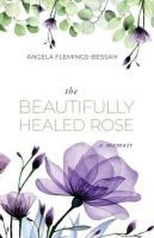 The Beautifully Healed Rose de Angela Flemings-Bessah