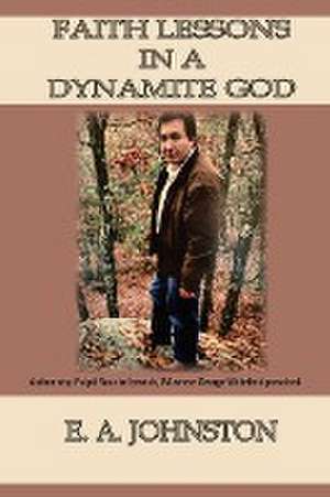 Faith Lessons in a Dynamite God de E. A. Johnston