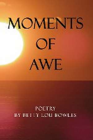 Moments of Awe de Betty Lou Bowles