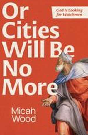 Or Cities Will Be No More de Micah Wood