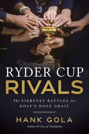 Ryder Cup Rivals: The Fiercest Battles for Golf's Holy Grail de Hank Gola