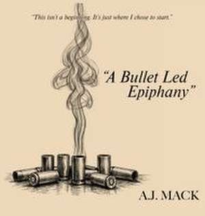 "A Bullet Led Epiphany" de A. J. Mack