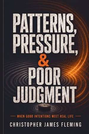 Patterns, Pressure, & Poor Judgment de Christopher James Fleming