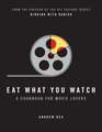 Eat What You Watch : A Cookbook for Movie Lovers: A Cookbook for Movie Lovers 