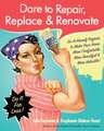 Dare to Repair, Replace & Renovate: Do-It-Herself Projects to Make Your Home More Comfortable, More Beautiful & More Valuable!