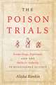 The Poison Trials: Wonder Drugs, Experiment, and the Battle for Authority in Renaissance Science