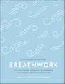 Breathwork: Use The Power Of Breath To Energise Your Body And Focus Your Mind