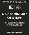 The Science Museum A Brief History of Stuff: The Extraordinary Stories of Ordinary Objects