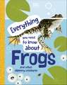 Everything You Need to Know About Frogs: And Other Slippery Creatures