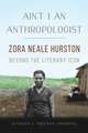 Ain't I an Anthropologist: Zora Neale Hurston Beyond the Literary Icon