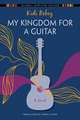 My Kingdom for a Guitar – A Novel