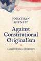 Against Constitutional Originalism: A Historical Critique