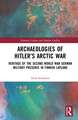 Archaeologies of Hitler’s Arctic War: Heritage of the Second World War German Military Presence in Finnish Lapland