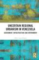 Uncertain Regional Urbanism in Venezuela: Government, Infrastructure and Environment