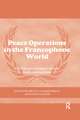 Peace Operations in the Francophone World: Global governance meets post-colonialism