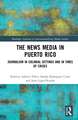 The News Media in Puerto Rico: Journalism in Colonial Settings and in Times of Crises