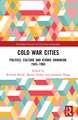 Cold War Cities: Politics, Culture and Atomic Urbanism, 1945–1965