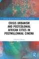 Crisis Urbanism and Postcolonial African Cities in Postmillennial Cinema