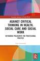 Against Critical Thinking in Health, Social Care and Social Work: Reframing Philosophy for Professional Practice