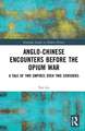 Anglo-Chinese Encounters Before the Opium War: A Tale of Two Empires Over Two Centuries