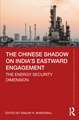 The Chinese Shadow on India’s Eastward Engagement: The Energy Security Dimension