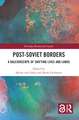 Post-Soviet Borders: A Kaleidoscope of Shifting Lives and Lands