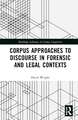 Corpus Approaches to Discourse in Forensic and Legal Contexts