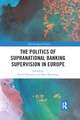 The Politics of Supranational Banking Supervision in Europe