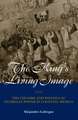 The King's Living Image: The Culture and Politics of Viceregal Power in Colonial Mexico