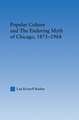 Popular Culture and the Enduring Myth of Chicago, 1871-1968