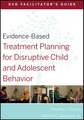 Evidence–Based Treatment Planning for Disruptive Child and Adolescent Behavior DVD Facilitator′s Guide