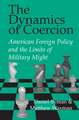 The Dynamics of Coercion: American Foreign Policy and the Limits of Military Might