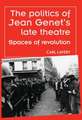 The Politics of Jean Genets Late Theatre