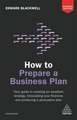 How to Prepare a Business Plan – Your Guide to Creating an Excellent Strategy, Forecasting Your Finances and Producing a Persuasive Plan