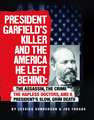 President Garfield's Killer and the America He Left Behind: The Assassin, the Crime, the Hapless Doctors, and a President's Slow, Grim Death